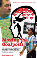 Moving The Goalposts: Why Maradona Was Really Useless... How to Win a Penalty Shoot-Out...and 65 More Astonishing Statistical Football Revelations
