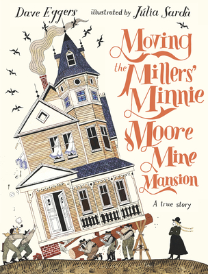 Moving the Millers' Minnie Moore Mine Mansion: A True Story - Eggers, Dave