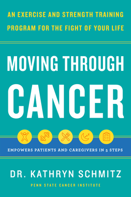 Moving Through Cancer: An Exercise and Strength-Training Program for the Fight of Your Life - Empowers Patients and Caregivers in 5 Steps - Schmitz, Kathryn, Dr.