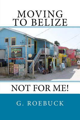 Moving to Belize - Not for Me! - Roebuck, G