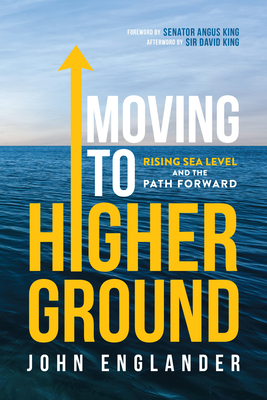 Moving to Higher Ground: Rising Sea Level and the Path Forward - Englander, and King, Angus, Senator (Foreword by), and King, Sir David (Afterword by)