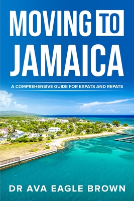 Moving to Jamaica: : A Comprehensive Guide for Expats and Repats - Brown, Ava Eagle, Dr.