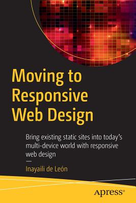 Moving to Responsive Web Design: Bring Existing Static Sites Into Today's Multi-Device World with Responsive Web Design - de Len, Inayaili