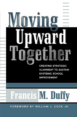 Moving Upward Together: Creating Strategic Alignment to Sustain Systemic School Improvement - Duffy, Francis M