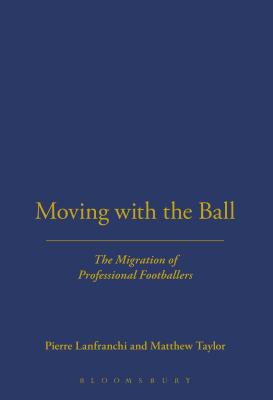 Moving with the Ball: The Migration of Professional Footballers - Lanfranchi, Pierre, and Taylor, Matthew