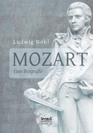 Mozart. Eine Biografie: Mit Briefen und nacherz?hlten Dialogen vom Musikwissenschaftler Ludwig Nohl