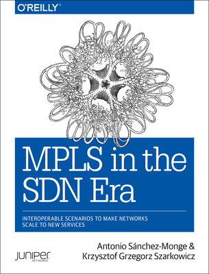 MPLS in the Sdn Era: Interoperable Scenarios to Make Networks Scale to New Services - Monge, Antonio, and Szarkowicz, Krzysztof