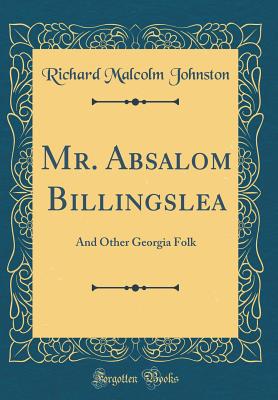 Mr. Absalom Billingslea: And Other Georgia Folk (Classic Reprint) - Johnston, Richard Malcolm