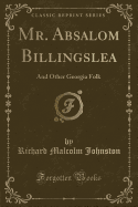 Mr. Absalom Billingslea: And Other Georgia Folk (Classic Reprint)