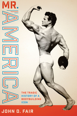 Mr. America: The Tragic History of a Bodybuilding Icon - Fair, John D