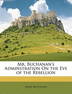 Mr. Buchanan's Adminstration on the Eve of the Rebellion