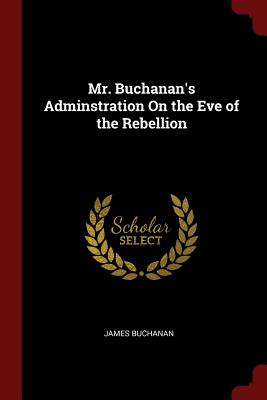 Mr. Buchanan's Adminstration On the Eve of the Rebellion - Buchanan, James