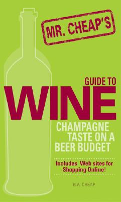 Mr. Cheap's Guide to Wine: Champagne Taste on a Beer Budget - Cheap, B A