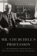 Mr. Churchill's Profession: The Statesman as Author and the Book That Defined the Special Relationship