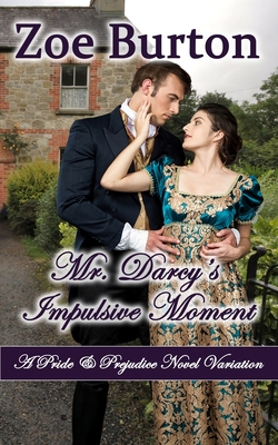 Mr. Darcy's Impulsive Moment: A Pride & Prejudice Novel Variation - Burton, Zoe