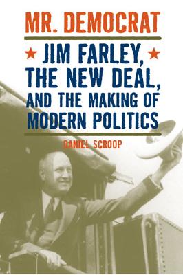 Mr. Democrat: Jim Farley, the New Deal and the Making of Modern American Politics - Scroop, Daniel Mark, Professor