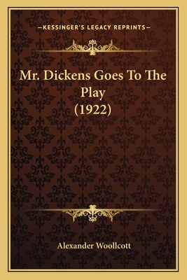 Mr. Dickens Goes to the Play (1922) - Woollcott, Alexander, Professor