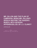 Mr. Dillon and the Plan of Campaign: Being Mr. Dillon's Speech Before the Queen's Bench, with Several Appendices, Ed. by J.J. Clancy
