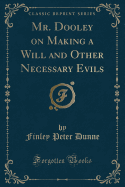 Mr. Dooley on Making a Will and Other Necessary Evils (Classic Reprint)