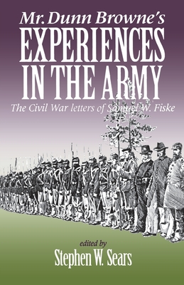 Mr. Dunn Browne's Experiences in the Army: The Civil War Letters of Samuel W. Fiske - Sears, Stephen