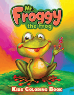 Mr. Froggy The Frog Kids Coloring Book: 50 Cute Frog Creative Illustrations with Fun, Magical, and Relaxing Coloring Pages to Boost Your Kid Creativity