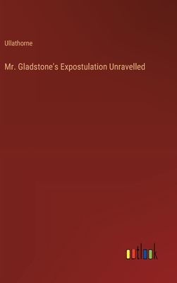 Mr. Gladstone's Expostulation Unravelled - Ullathorne