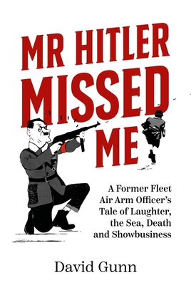 Mr Hitler Missed Me: A Former Fleet Air Arm Officer's Tale of Laughter, the Sea, Death and Showbusiness - Gunn, David