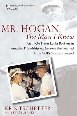 Mr. Hogan, the Man I Knew: An LPGA Player Looks Back on an Amazing Friendship and Lessons She Learned from Golf's Greatest Legend - Tschetter, Kris, and Eubanks, Steve