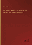 Mr. Jacobs, A Tale of the Drummer, the Reporter, and the Prestidigitateur