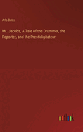 Mr. Jacobs, A Tale of the Drummer, the Reporter, and the Prestidigitateur