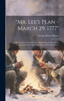 "Mr. Lee's Plan - March 29, 1777": The Treason of Charles Lee, Major General, Second in Command in The American Army of The Revolution - Moore, George Henry 1823-1892 (Creator)