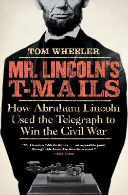 Mr. Lincoln's T-Mails: How Abraham Lincoln Used the Telegraph to Win the Civil War - Wheeler, Tom