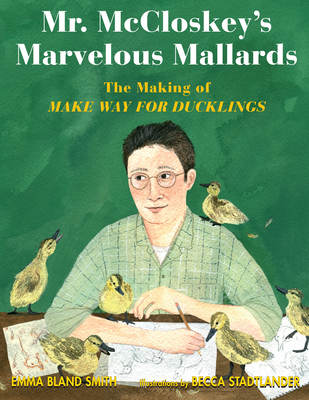 Mr. McCloskey's Marvelous Mallards: The Making of Make Way for Ducklings - Smith, Emma Bland