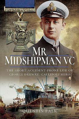 Mr Midshipman VC: The Short Accident-Prone Life of George Drewry, Gallipoli Hero - Falk, Quentin