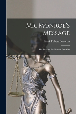 Mr. Monroe's Message: the Story of the Monroe Doctrine - Donovan, Frank Robert 1906-