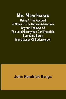 Mr. Munchausen; Being a True Account of Some of the Recent Adventures beyond the Styx of the Late Hieronymus Carl Friedrich, Sometime Baron Munchausen of Bodenwerder - Bangs, John Kendrick