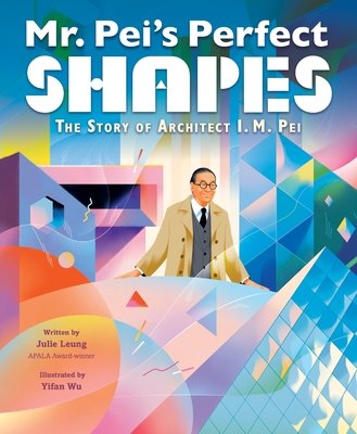 Mr. Pei's Perfect Shapes: The Story of Architect I. M. Pei - Leung, Julie