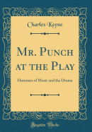 Mr. Punch at the Play: Humours of Music and the Drama (Classic Reprint)