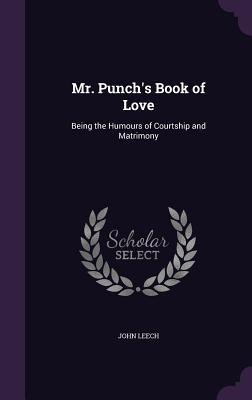 Mr. Punch's Book of Love: Being the Humours of Courtship and Matrimony - Leech, John