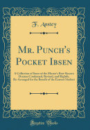 Mr. Punch's Pocket Ibsen: A Collection of Some of the Master's Best-Known Dramas Condensed, Revised, and Slightly, Re-Arranged for the Benefit of the Earnest Student (Classic Reprint)