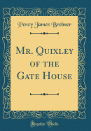 Mr. Quixley of the Gate House (Classic Reprint)