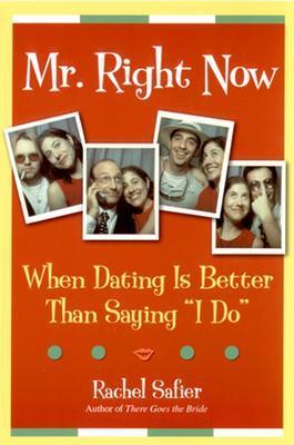 Mr. Right Now: When Dating Is Better Than Saying "I Do" - Safier, Rachel