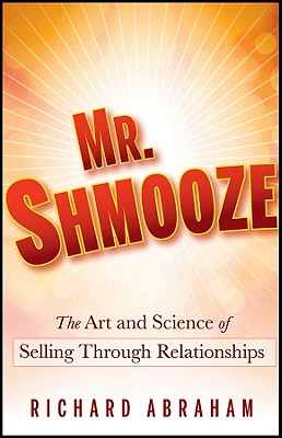 Mr. Shmooze: The Art and Science of Selling Through Relationships - Abraham, Richard