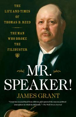 Mr. Speaker!: The Life and Times of Thomas B. Reed, the Man Who Broke the Filibuster - Grant, James