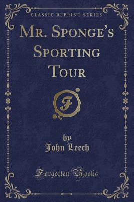 Mr. Sponge's Sporting Tour (Classic Reprint) - Leech, John