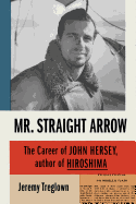 Mr. Straight Arrow: The Career of John Hersey, Author of Hiroshima