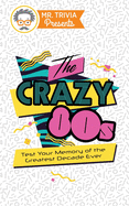 Mr. Trivia Presents: The Crazy 80s: Test Your Memory of the Greatest Decade Ever