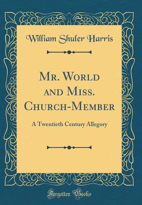 Mr. World and Miss. Church-Member: A Twentieth Century Allegory (Classic Reprint) - Harris, William Shuler