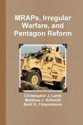 MRAPs, Irregular Warfare, and Pentagon Reform - Lamb, Christopher J., and Schmidt, Matthew J., and Fitzsimmons, Berit G.