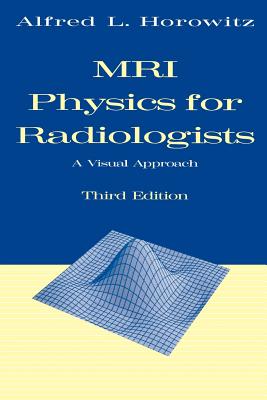 MRI Physics for Radiologists: A Visual Approach - Horowitz, Alfred L